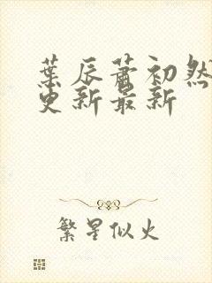 叶辰萧初然刚刚更新最新