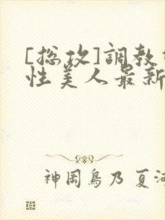 [总攻]调教双性美人最新章节