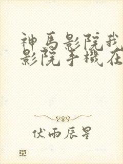 神马影院我不卡影院手机在线观看