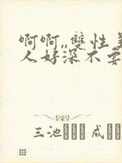 啊啊,,双性美人好深不要