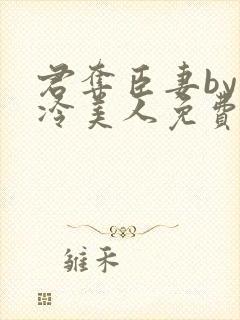 君夺臣妻by清冷美人免费阅读全文