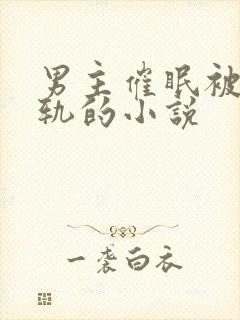 男主催眠被迫出轨的小说