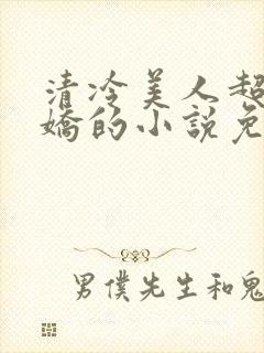 清冷美人超会撒娇的小说免费阅读