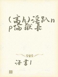 (高h)淫趴np伦狱长