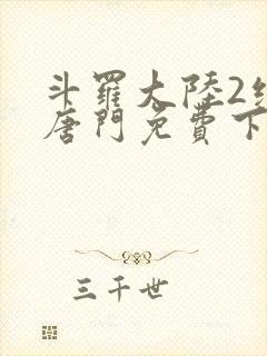 斗罗大陆2绝世唐门免费下拉封面