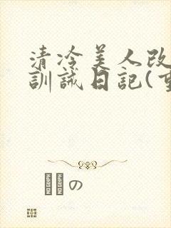 清冷美人改/造训诫日记(重口