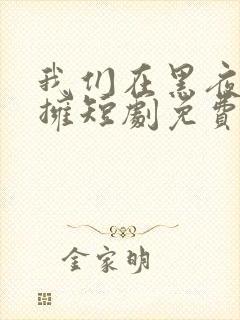 我们在黑夜中相拥短剧免费观看全集