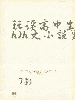 玩淫高中生(高h)h文小说男男