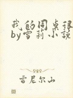 我的同桌很娇软by雪莉小说笔趣阁免费阅读