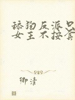 舔狗反派只想狗女主不按套路走小说免费阅读