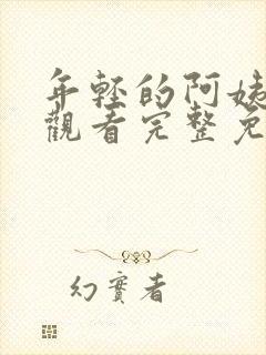 年轻的阿姨在线观看完整免费版电视剧全集