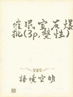 催眠室友爆艹嫩批(3p,双性)