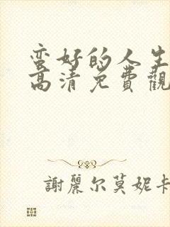 蛮好的人生在线高清免费观看