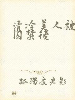 清冷美人被疯批囚禁后