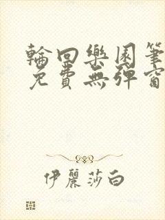 轮回乐园笔趣阁免费无弹窗