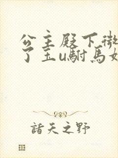 公主殿下微臣馋了玉u驸马姓傅