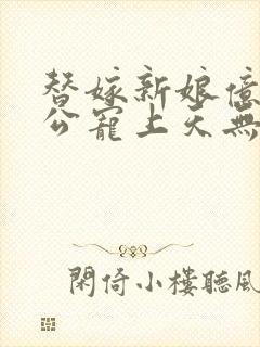 替嫁新娘亿万老公宠上天无弹窗笔趣阁