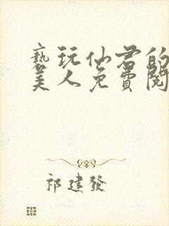 亵玩仙君的清冷美人免费阅读全文