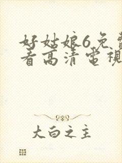 好姑娘6免费观看高清电视剧情事在线