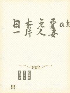 日本免费a级毛一片人妻