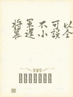 将军不可以云真慕迟小说全文免费阅读笔趣阁封面