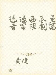 琉璃西瓜免费观看电视剧高清