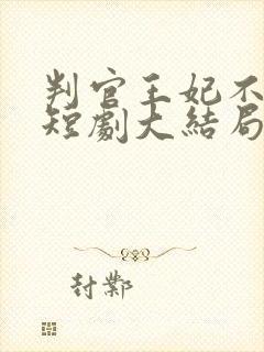 判官王妃不好惹短剧大结局