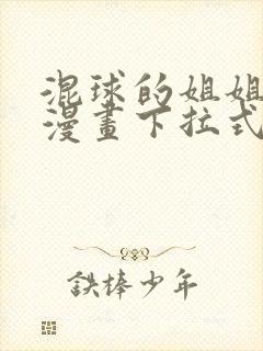 混球的姐姐免费漫画下拉式六漫画