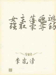 女主落魄逃难被强取豪夺的古言