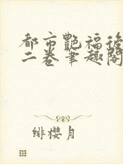 都市艳福后宫第二卷笔趣阁免费阅读