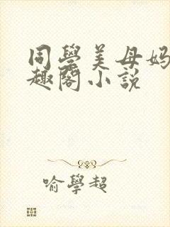 同学美母妈妈笔趣阁小说
