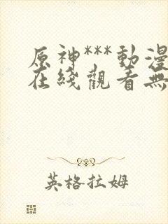 原神***动漫在线观看无删减