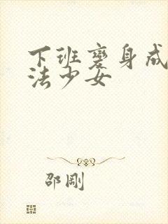 下班变身成为魔法少女