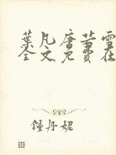 叶凡唐若雪小说全文免费在线阅读最新章节