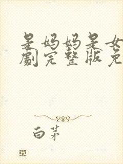 是妈妈是女儿短剧完整版免费观看