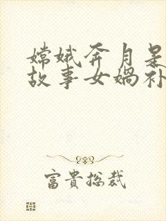 嫦娥奔月是神话故事女娲补天也是神话故事封面