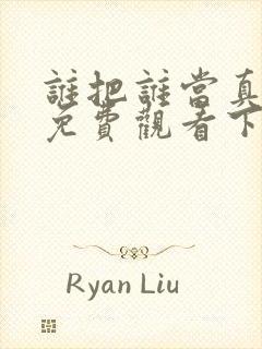 谁把谁当真漫画免费观看下拉式六漫画