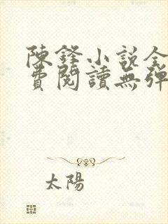 陈锋小说全文免费阅读无弹窗笔趣阁