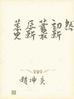 叶辰萧初然刚刚更新最新