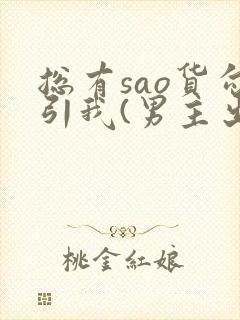 总有sao货勾引我(男主出轨np)