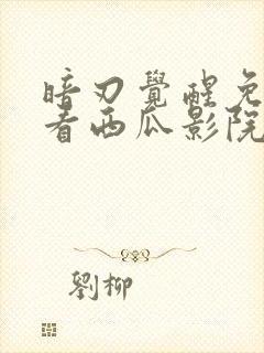 暗刃觉醒免费观看西瓜影院