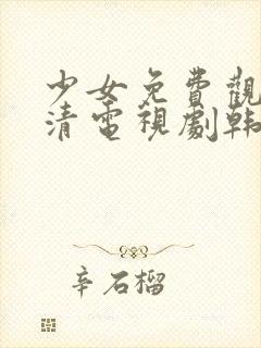 少女免费观看高清电视剧韩剧下载