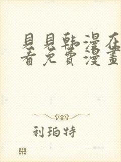 贝贝韩漫在线观看免费漫画下拉式