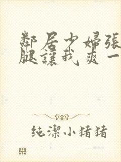 邻居少妇张开双腿让我爽一夜