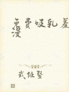 免费吸乳羞羞动漫