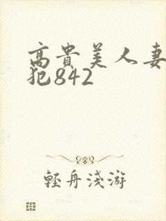 高贵美人妻被凄犯842