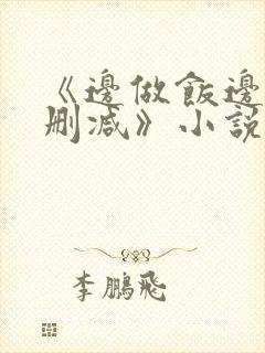 《边做饭边躁无删减》小说