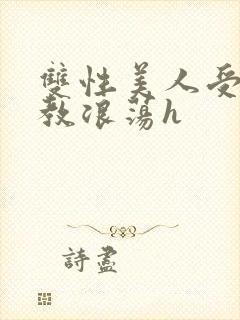 双性美人受被调教浪荡h