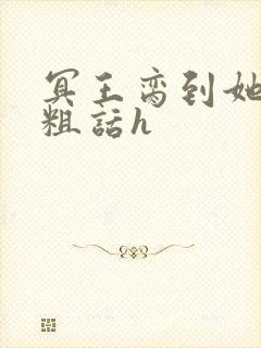 冥王脔到她哭h粗话h