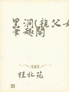 黑洞(亲父女)笔趣阁